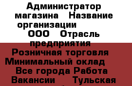 Администратор магазина › Название организации ­ O’stin, ООО › Отрасль предприятия ­ Розничная торговля › Минимальный оклад ­ 1 - Все города Работа » Вакансии   . Тульская обл.